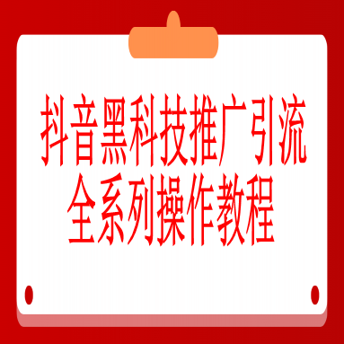 抖音黑科技推广引流全系列操作教程